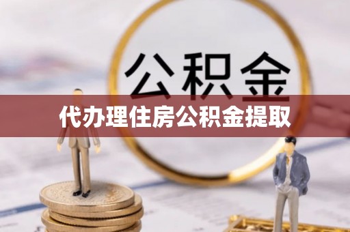 云县代办理住房公积金提取
