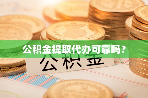 云县公积金提取代办可靠吗？