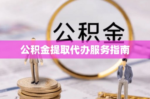 云县公积金提取代办服务指南