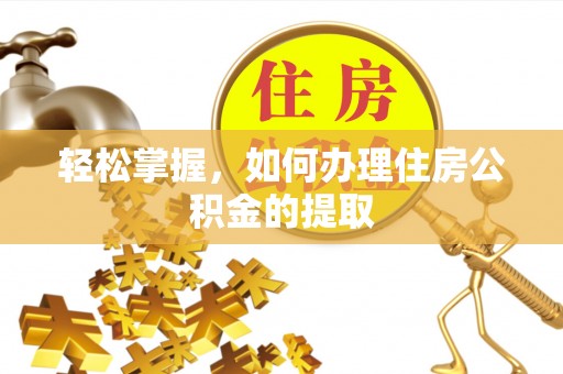 云县轻松掌握，如何办理住房公积金的提取