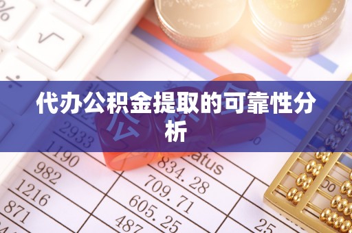 云县代办公积金提取的可靠性分析