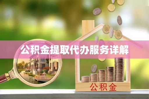 云县公积金提取代办服务详解