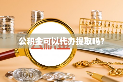 云县公积金可以代办提取吗？