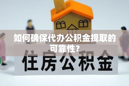 云县如何确保代办公积金提取的可靠性？