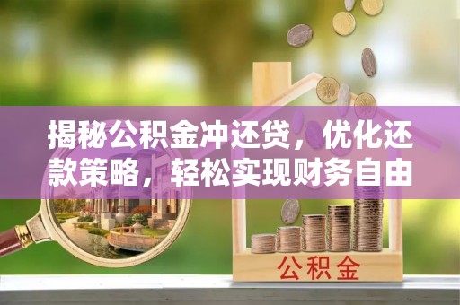 云县揭秘公积金冲还贷，优化还款策略，轻松实现财务自由