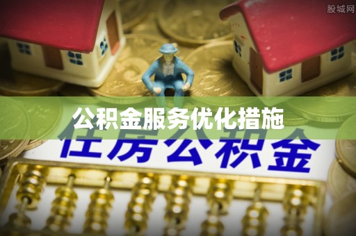云县公积金服务优化措施
