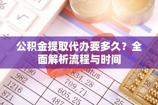 云县公积金提取代办要多久？全面解析流程与时间