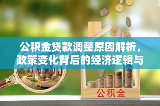 云县公积金贷款调整原因解析，政策变化背后的经济逻辑与民生考量